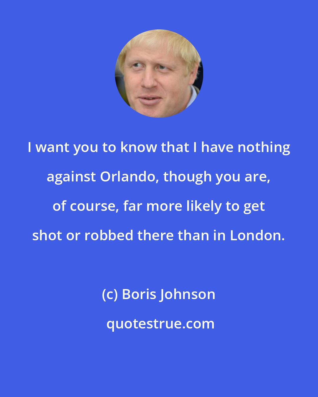 Boris Johnson: I want you to know that I have nothing against Orlando, though you are, of course, far more likely to get shot or robbed there than in London.