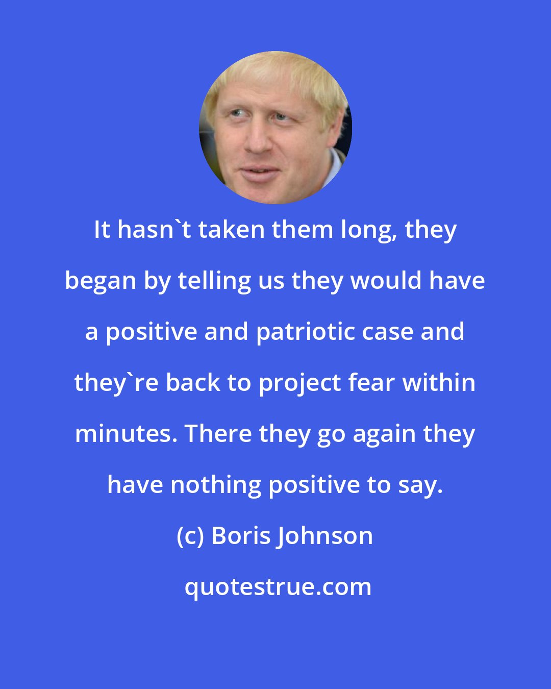 Boris Johnson: It hasn't taken them long, they began by telling us they would have a positive and patriotic case and they're back to project fear within minutes. There they go again they have nothing positive to say.