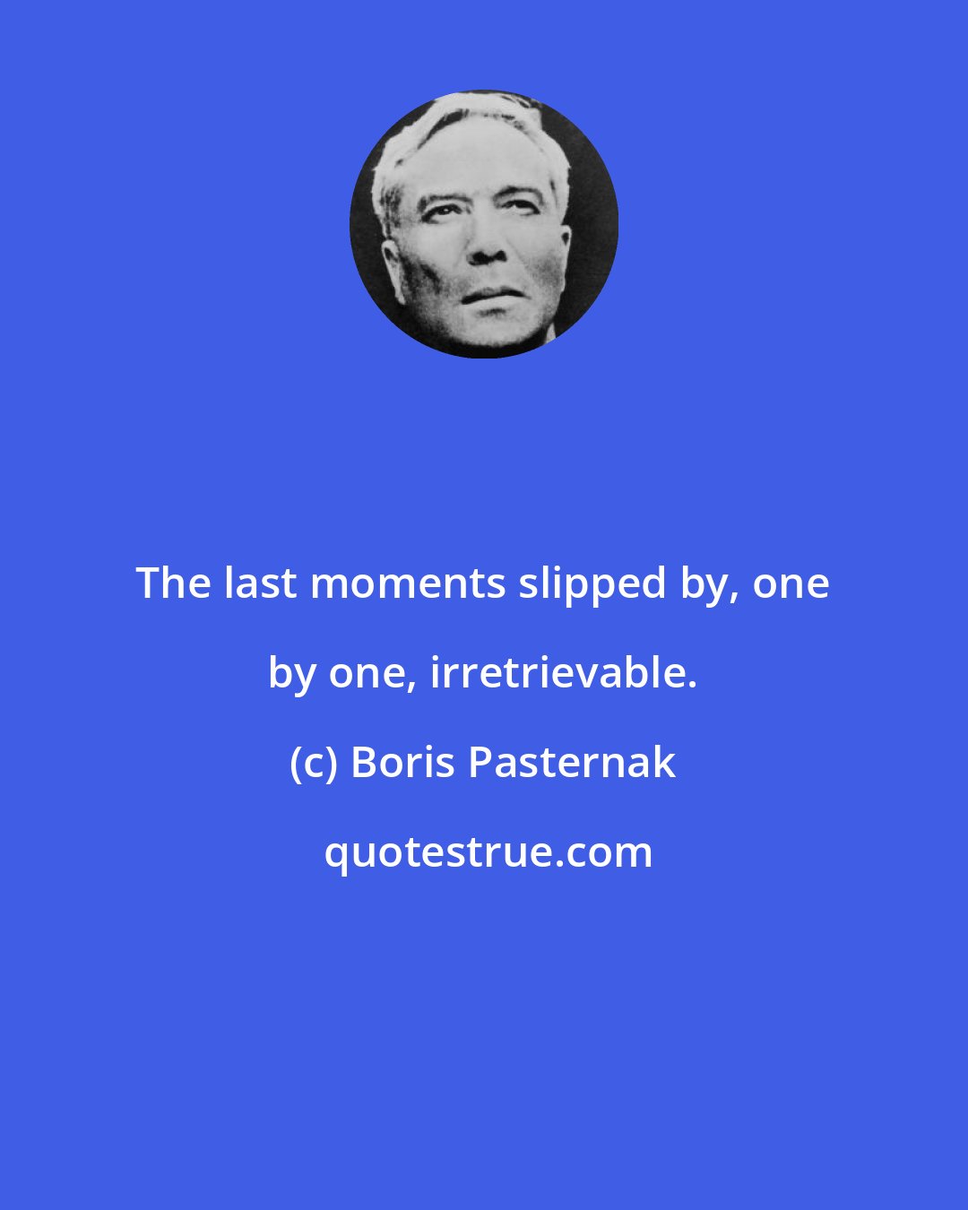 Boris Pasternak: The last moments slipped by, one by one, irretrievable.