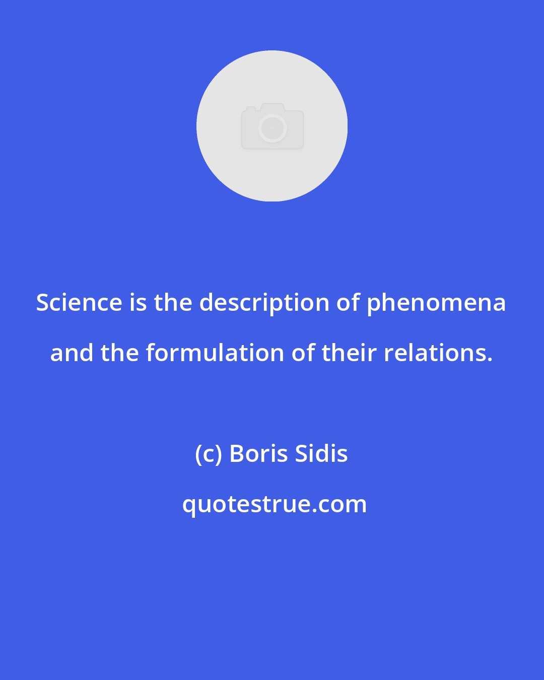 Boris Sidis: Science is the description of phenomena and the formulation of their relations.