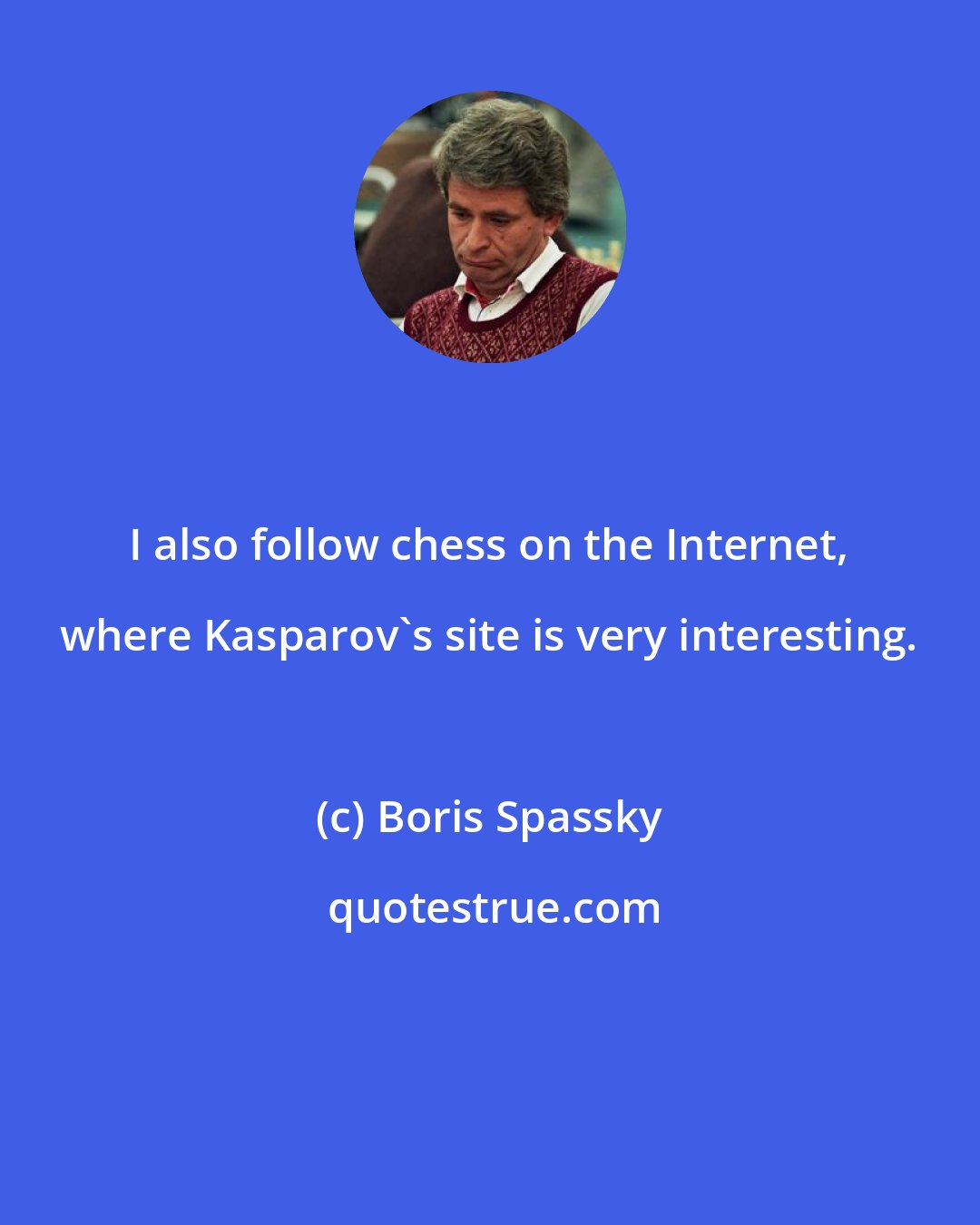 Boris Spassky: I also follow chess on the Internet, where Kasparov's site is very interesting.