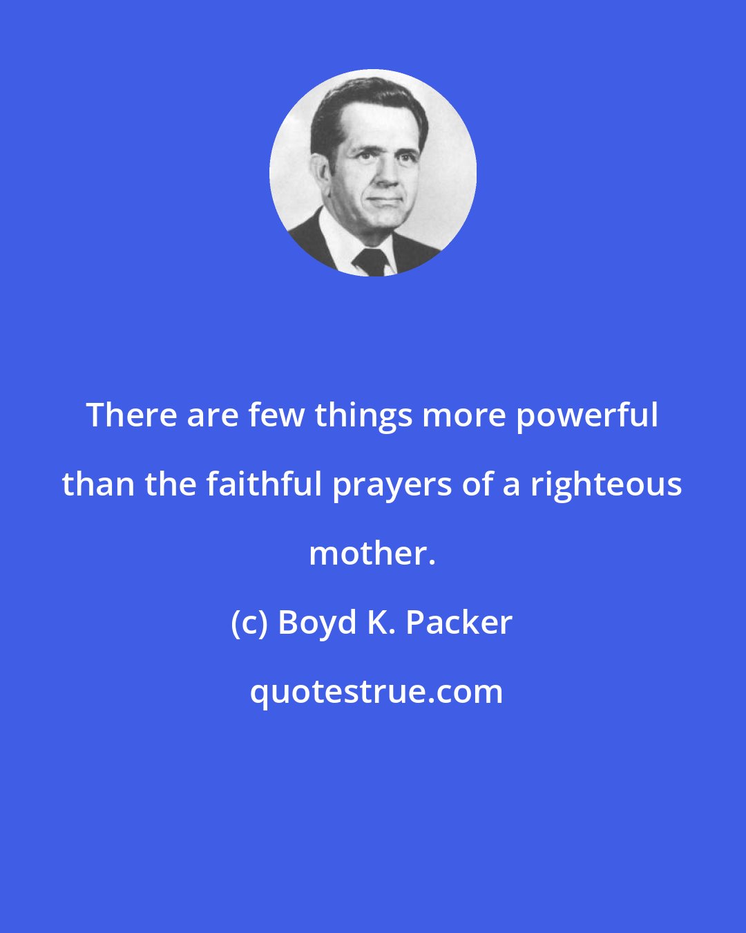 Boyd K. Packer: There are few things more powerful than the faithful prayers of a righteous mother.