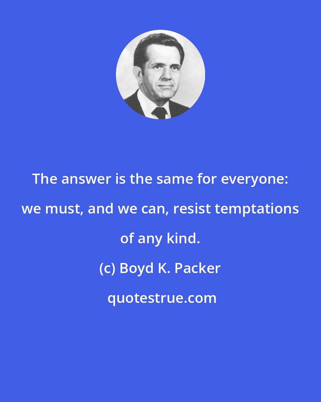 Boyd K. Packer: The answer is the same for everyone: we must, and we can, resist temptations of any kind.