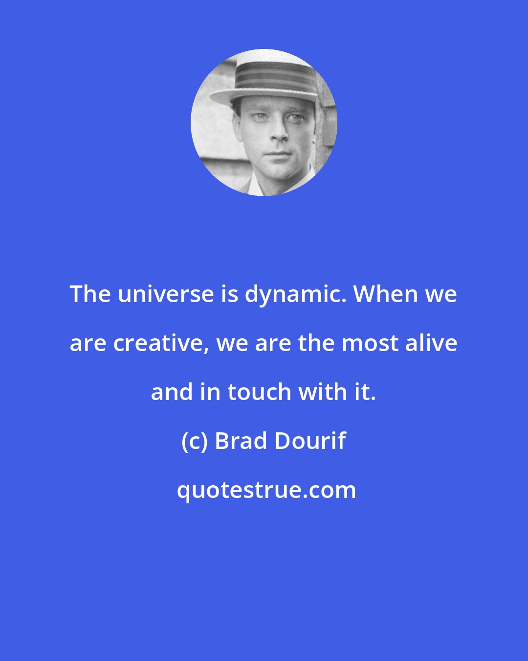 Brad Dourif: The universe is dynamic. When we are creative, we are the most alive and in touch with it.