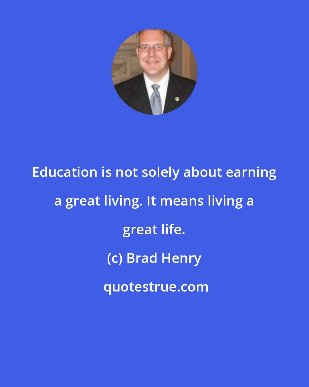 Brad Henry: Education is not solely about earning a great living. It means living a great life.