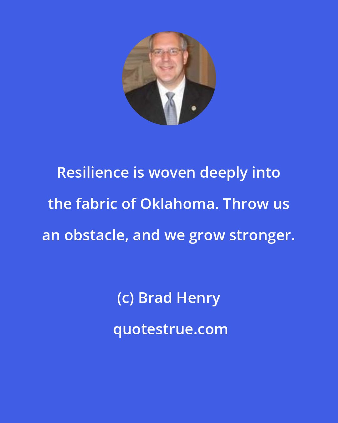 Brad Henry: Resilience is woven deeply into the fabric of Oklahoma. Throw us an obstacle, and we grow stronger.