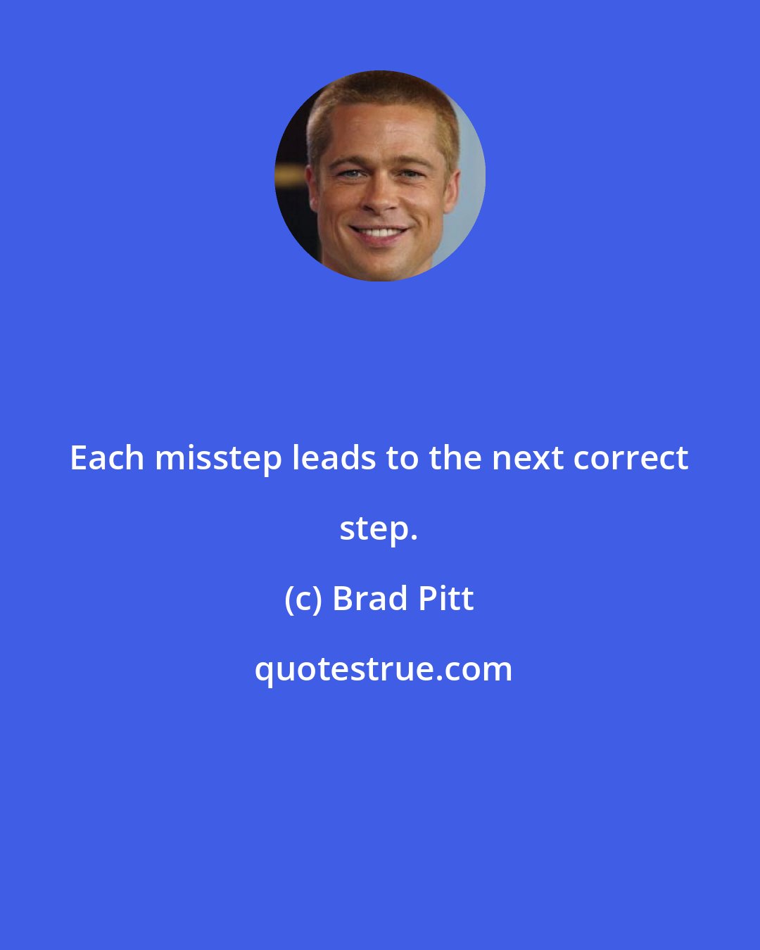 Brad Pitt: Each misstep leads to the next correct step.