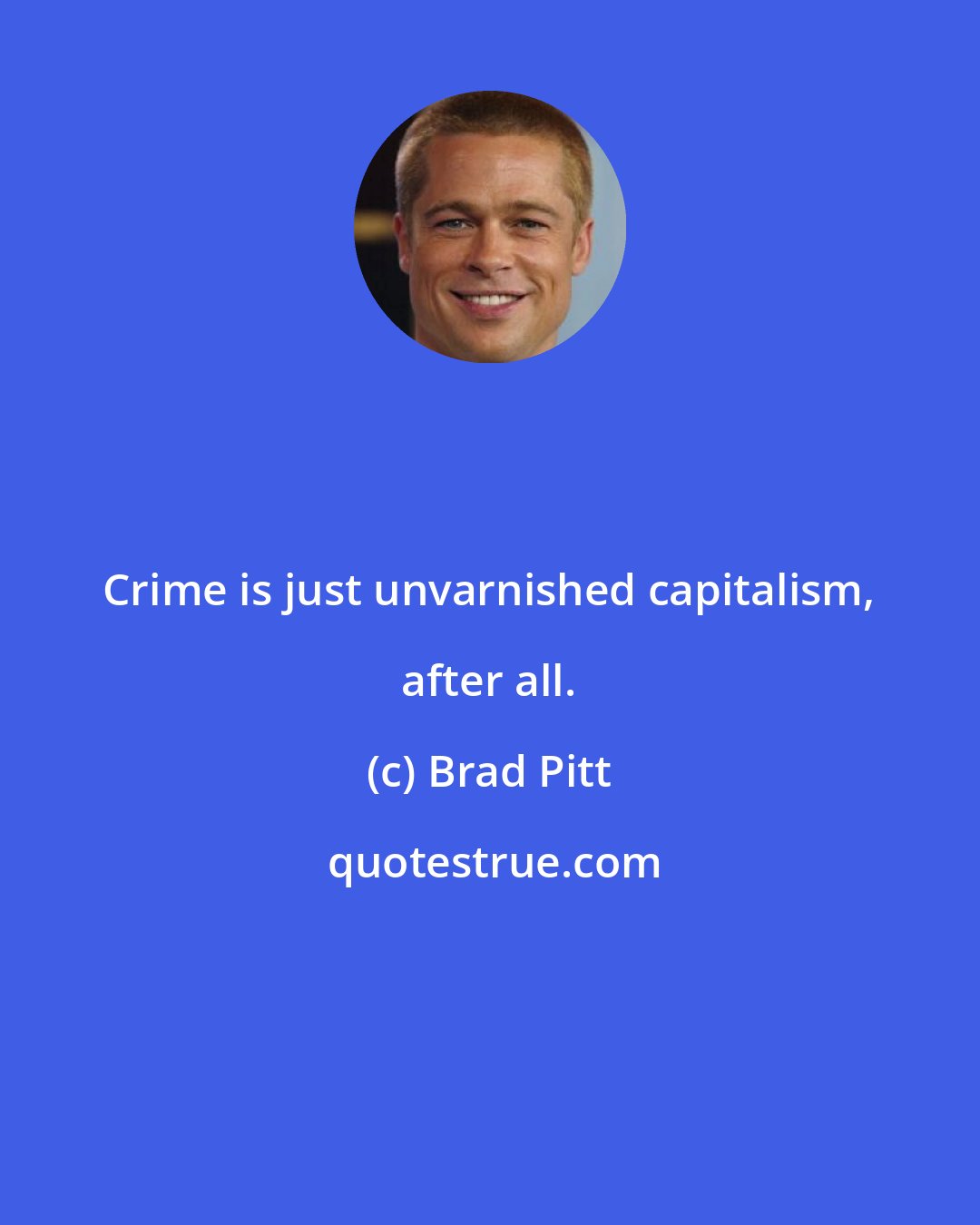 Brad Pitt: Crime is just unvarnished capitalism, after all.