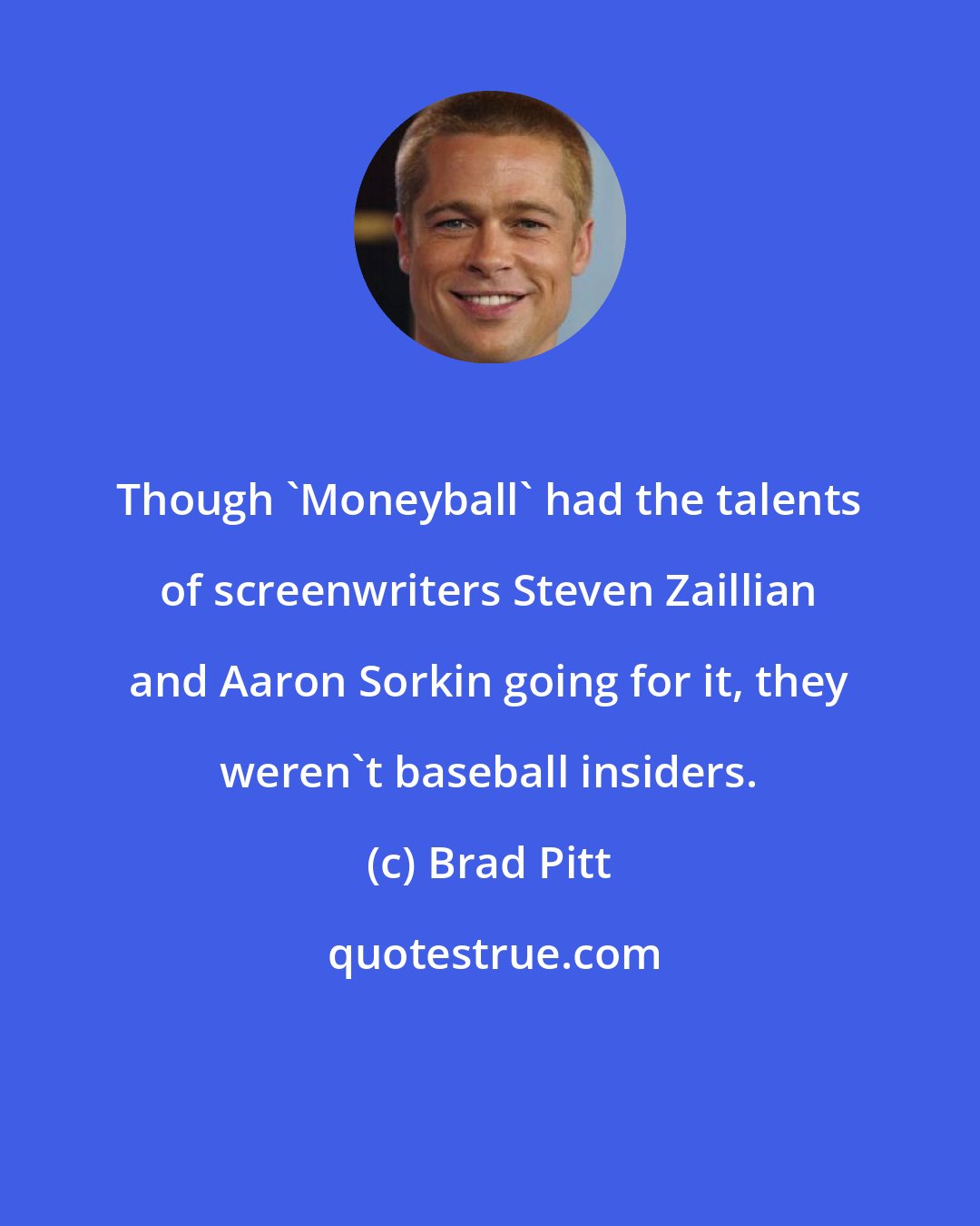 Brad Pitt: Though 'Moneyball' had the talents of screenwriters Steven Zaillian and Aaron Sorkin going for it, they weren't baseball insiders.