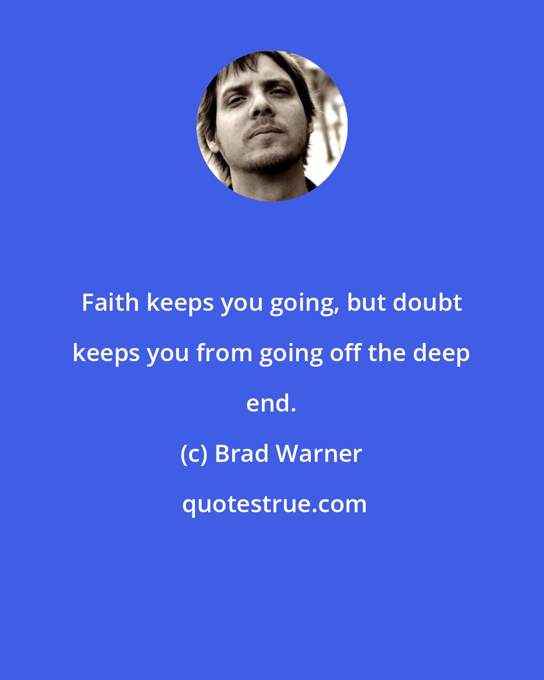 Brad Warner: Faith keeps you going, but doubt keeps you from going off the deep end.