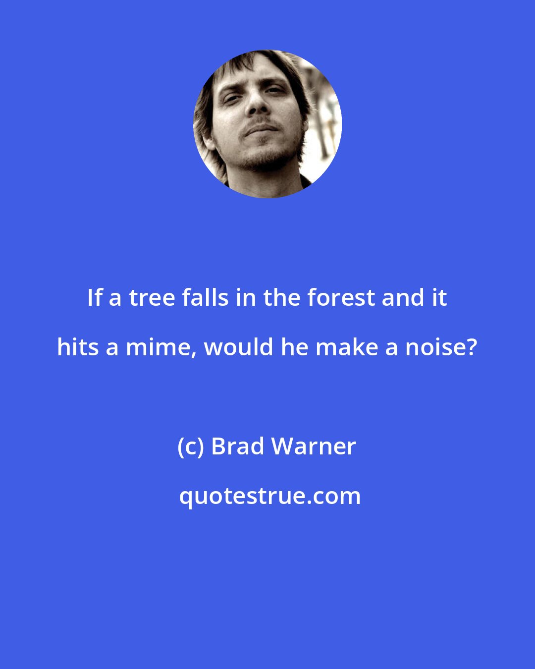 Brad Warner: If a tree falls in the forest and it hits a mime, would he make a noise?