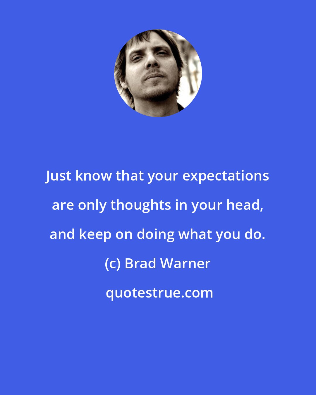 Brad Warner: Just know that your expectations are only thoughts in your head, and keep on doing what you do.