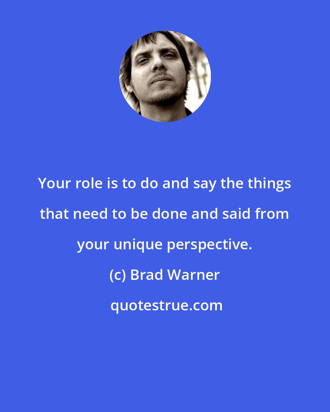 Brad Warner: Your role is to do and say the things that need to be done and said from your unique perspective.