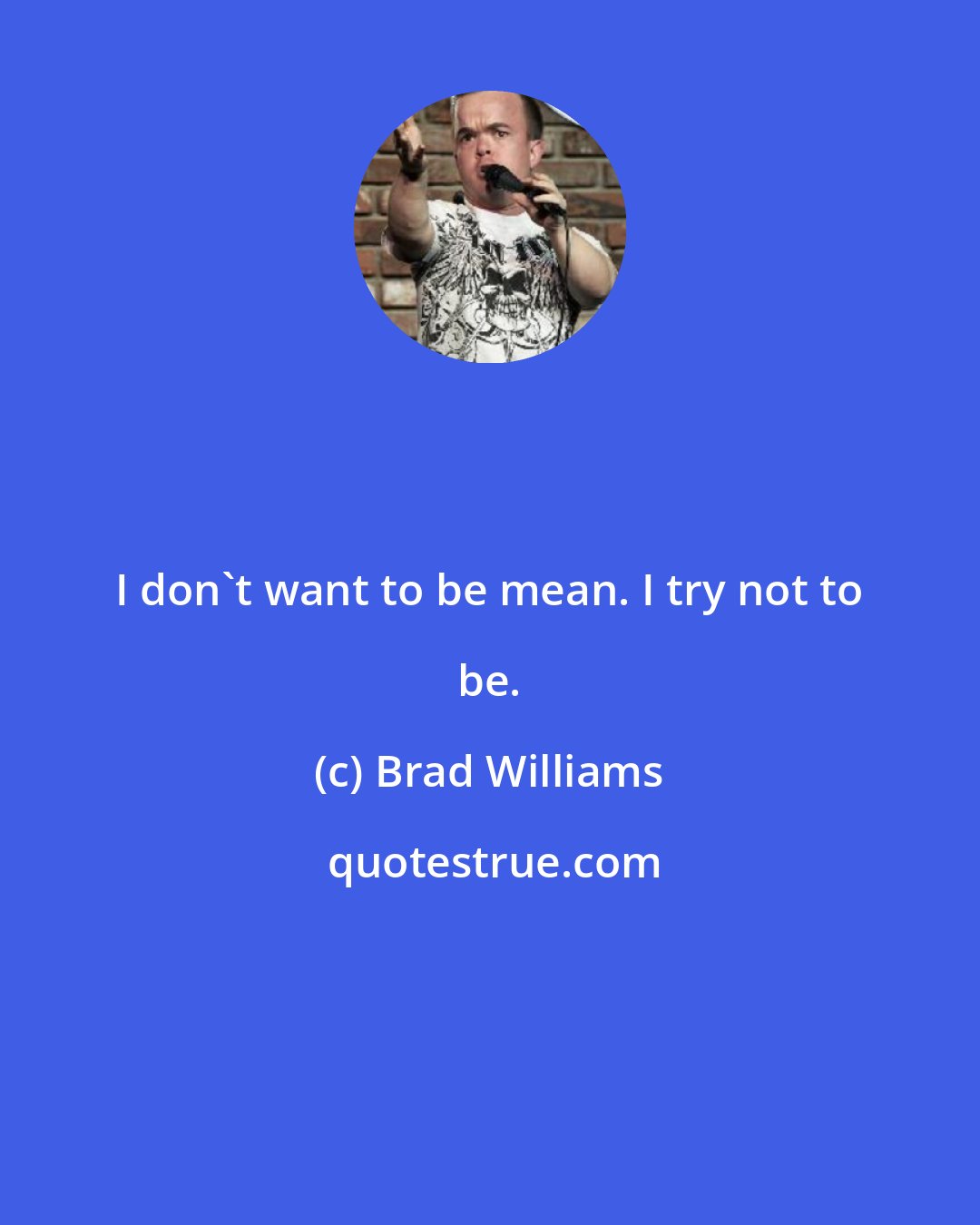 Brad Williams: I don't want to be mean. I try not to be.