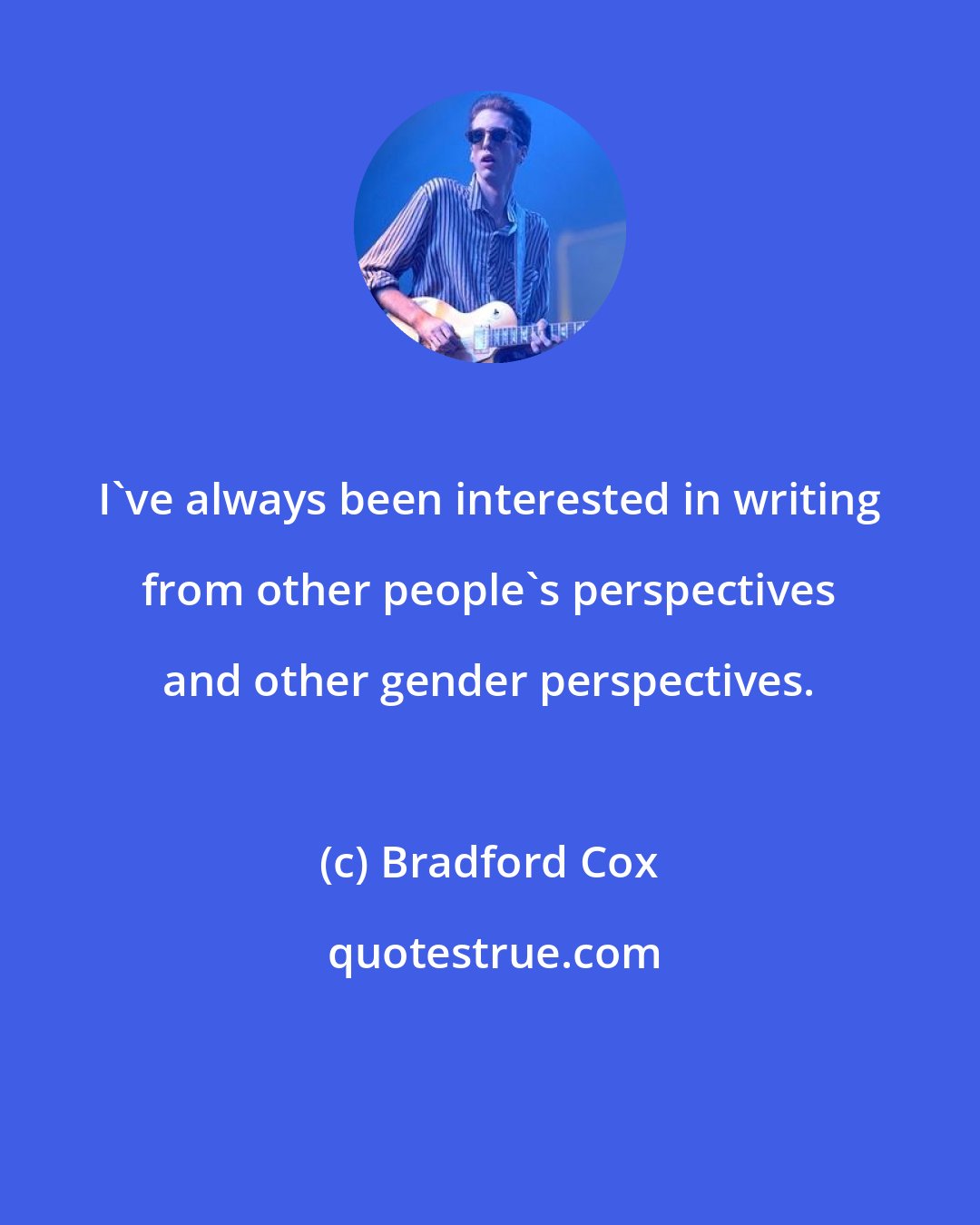 Bradford Cox: I've always been interested in writing from other people's perspectives and other gender perspectives.