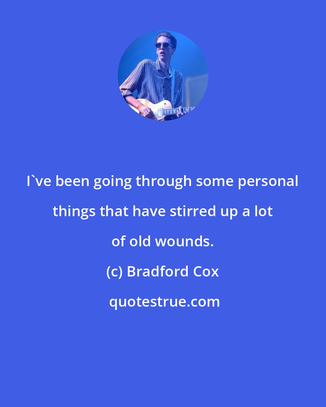 Bradford Cox: I've been going through some personal things that have stirred up a lot of old wounds.