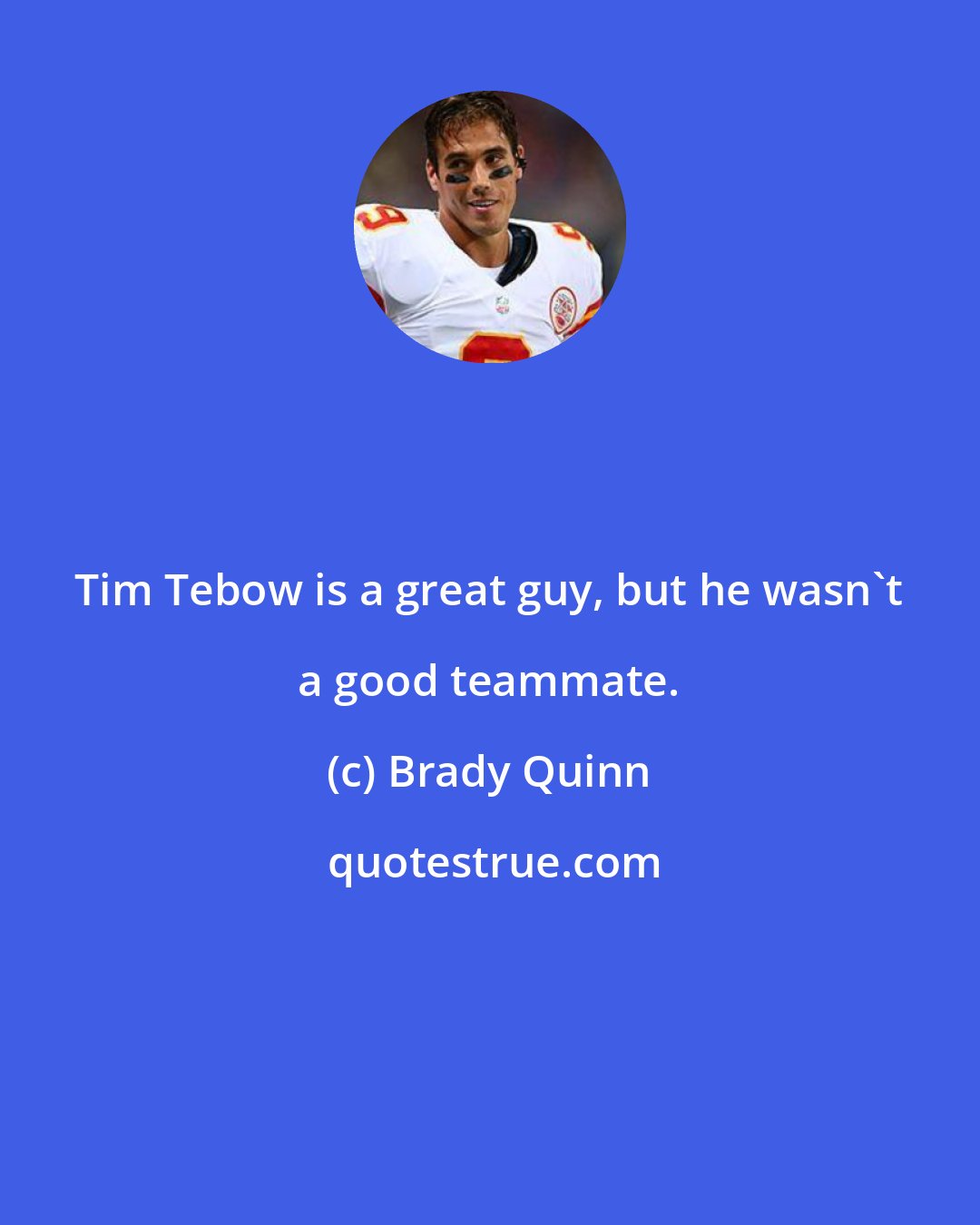 Brady Quinn: Tim Tebow is a great guy, but he wasn't a good teammate.