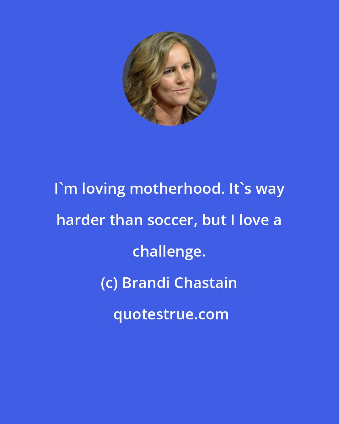 Brandi Chastain: I'm loving motherhood. It's way harder than soccer, but I love a challenge.