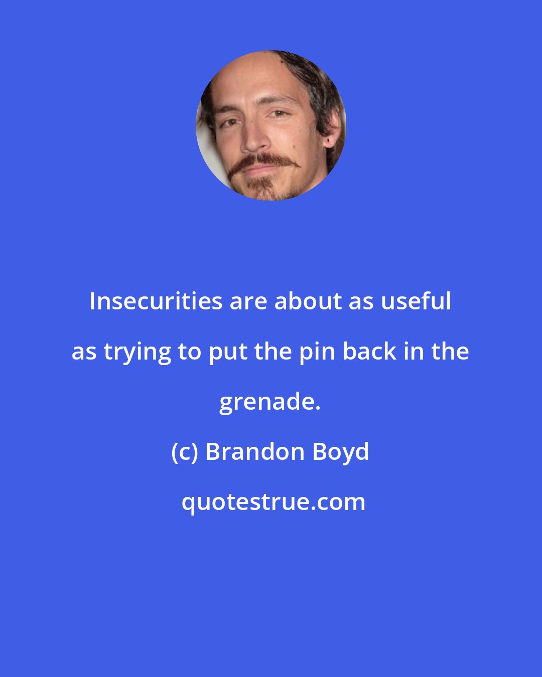 Brandon Boyd: Insecurities are about as useful as trying to put the pin back in the grenade.