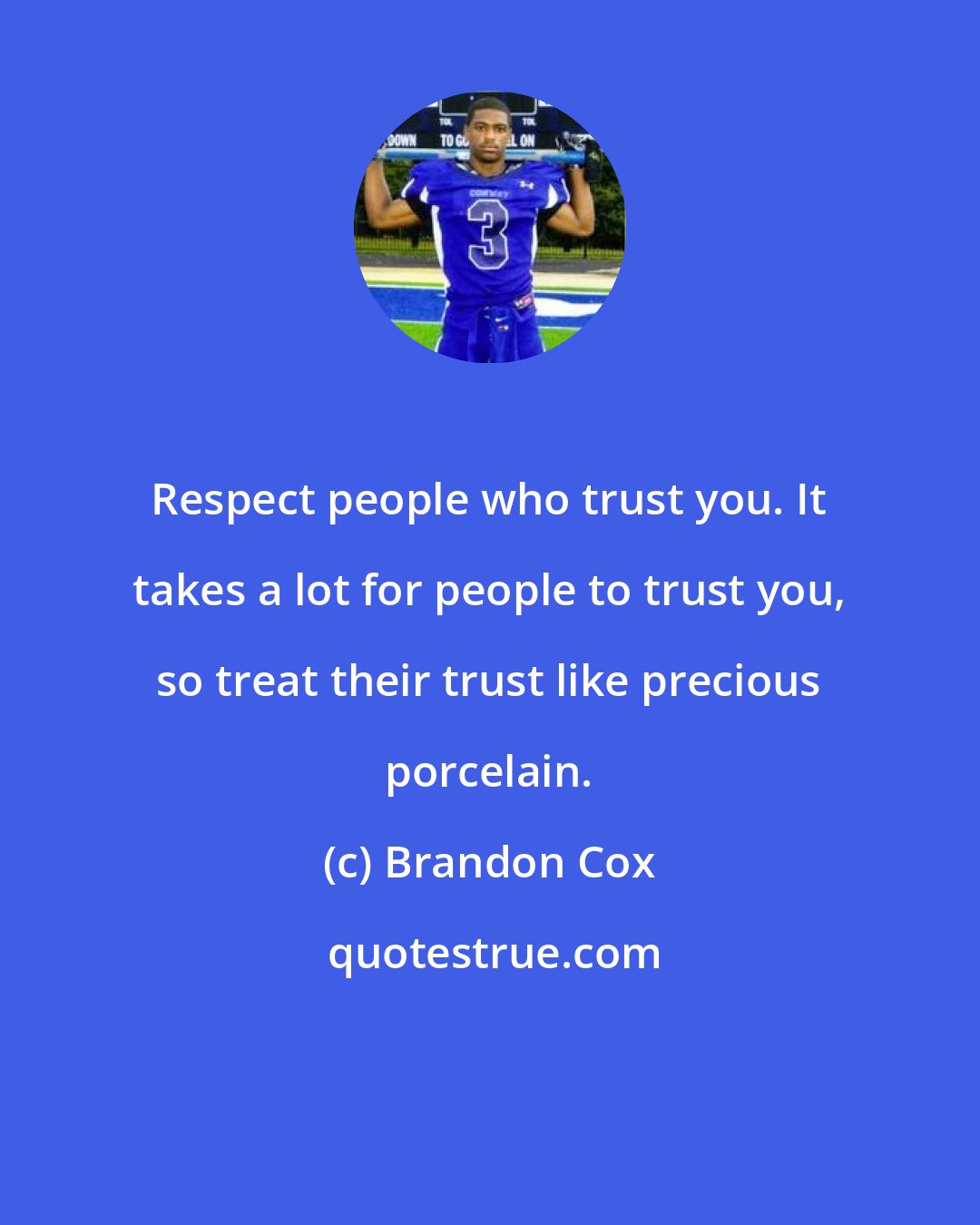 Brandon Cox: Respect people who trust you. It takes a lot for people to trust you, so treat their trust like precious porcelain.