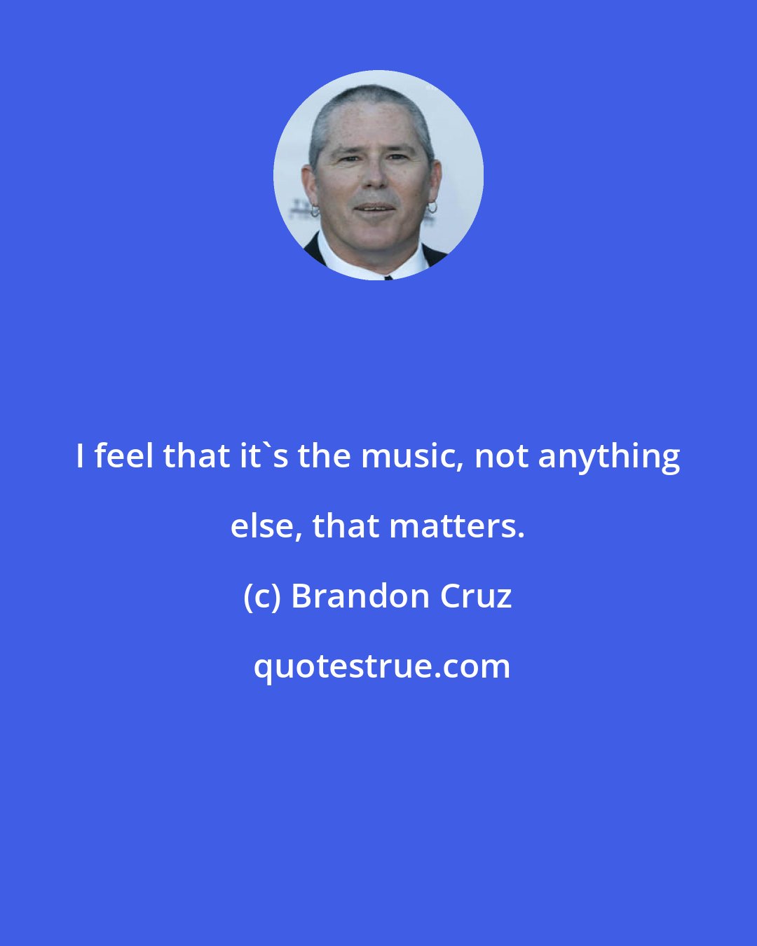 Brandon Cruz: I feel that it's the music, not anything else, that matters.