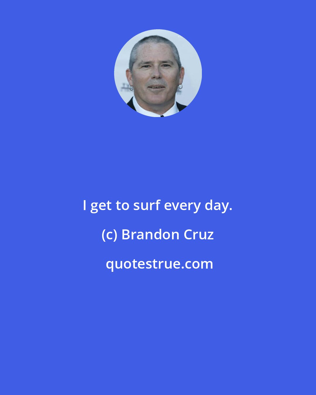 Brandon Cruz: I get to surf every day.