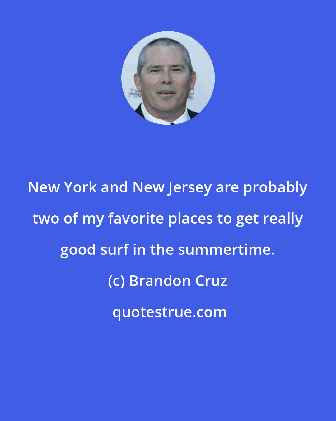 Brandon Cruz: New York and New Jersey are probably two of my favorite places to get really good surf in the summertime.