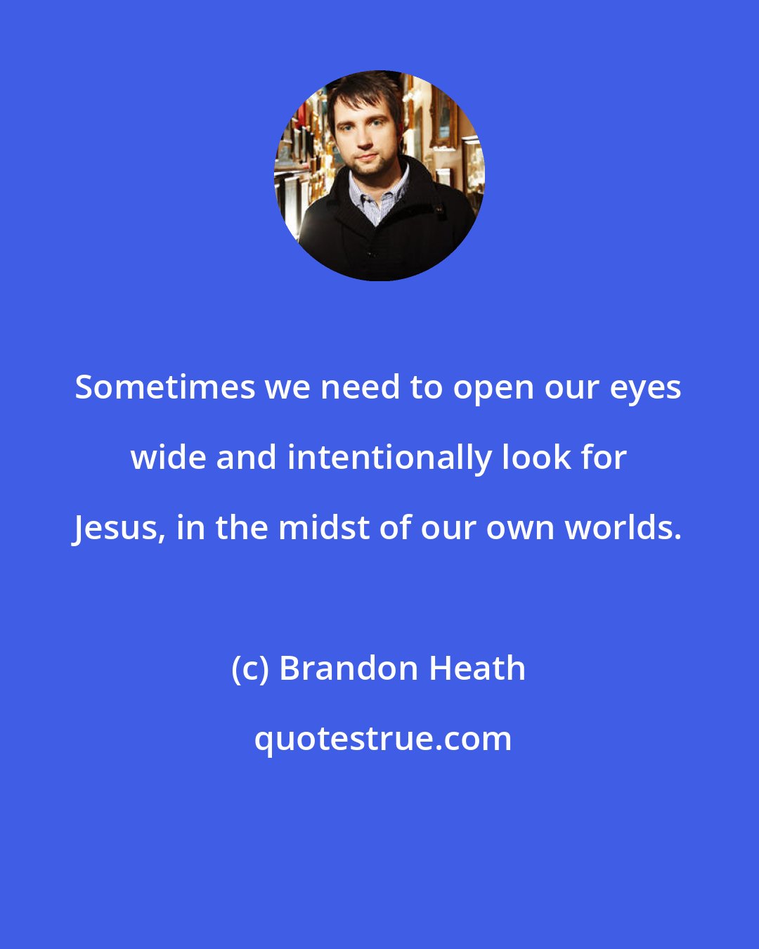 Brandon Heath: Sometimes we need to open our eyes wide and intentionally look for Jesus, in the midst of our own worlds.