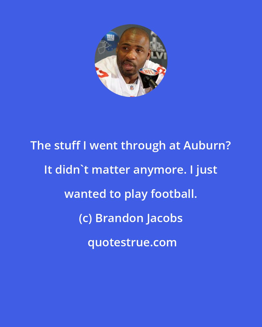 Brandon Jacobs: The stuff I went through at Auburn? It didn't matter anymore. I just wanted to play football.