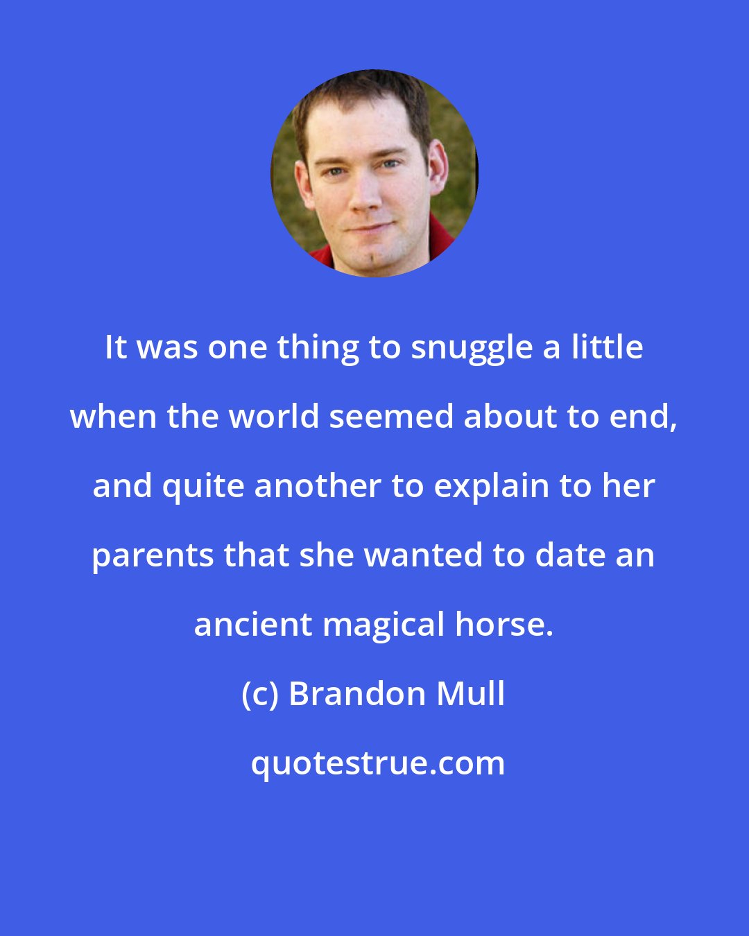 Brandon Mull: It was one thing to snuggle a little when the world seemed about to end, and quite another to explain to her parents that she wanted to date an ancient magical horse.