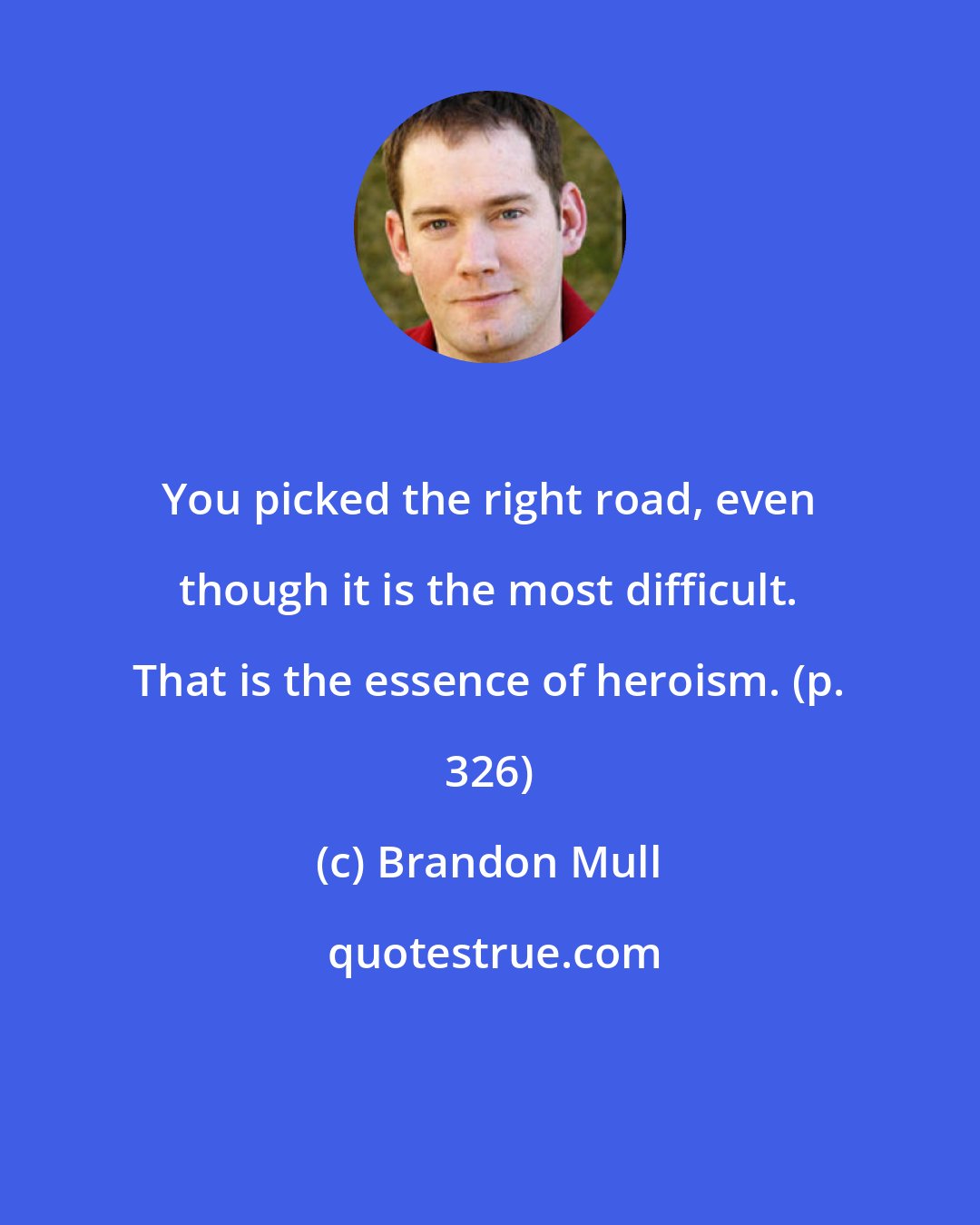 Brandon Mull: You picked the right road, even though it is the most difficult. That is the essence of heroism. (p. 326)