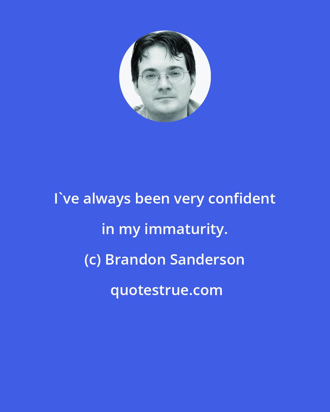 Brandon Sanderson: I've always been very confident in my immaturity.