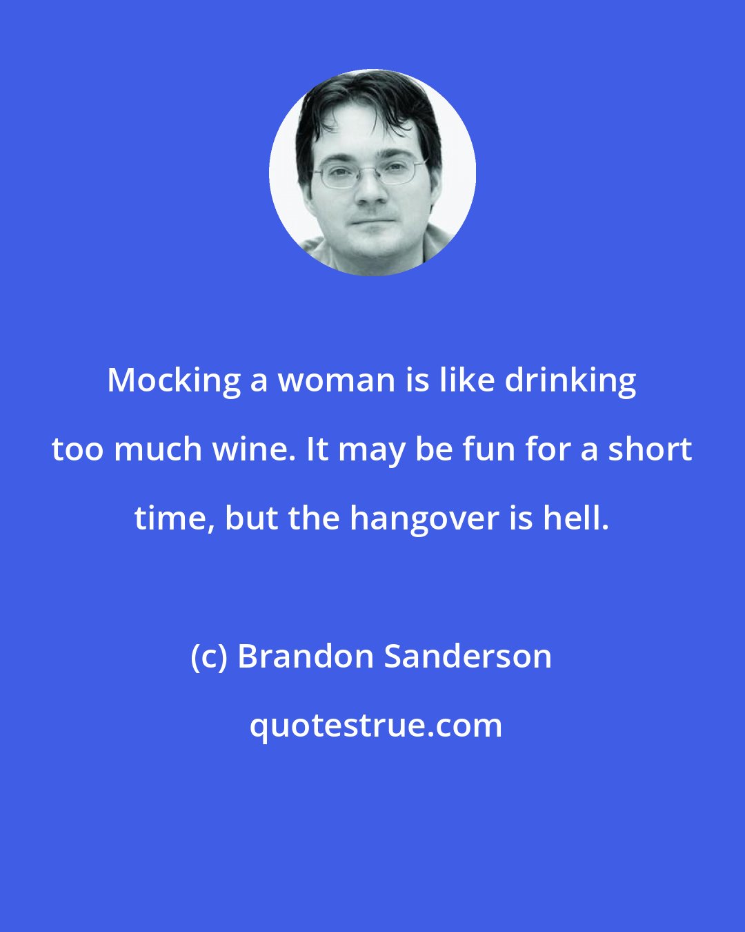 Brandon Sanderson: Mocking a woman is like drinking too much wine. It may be fun for a short time, but the hangover is hell.