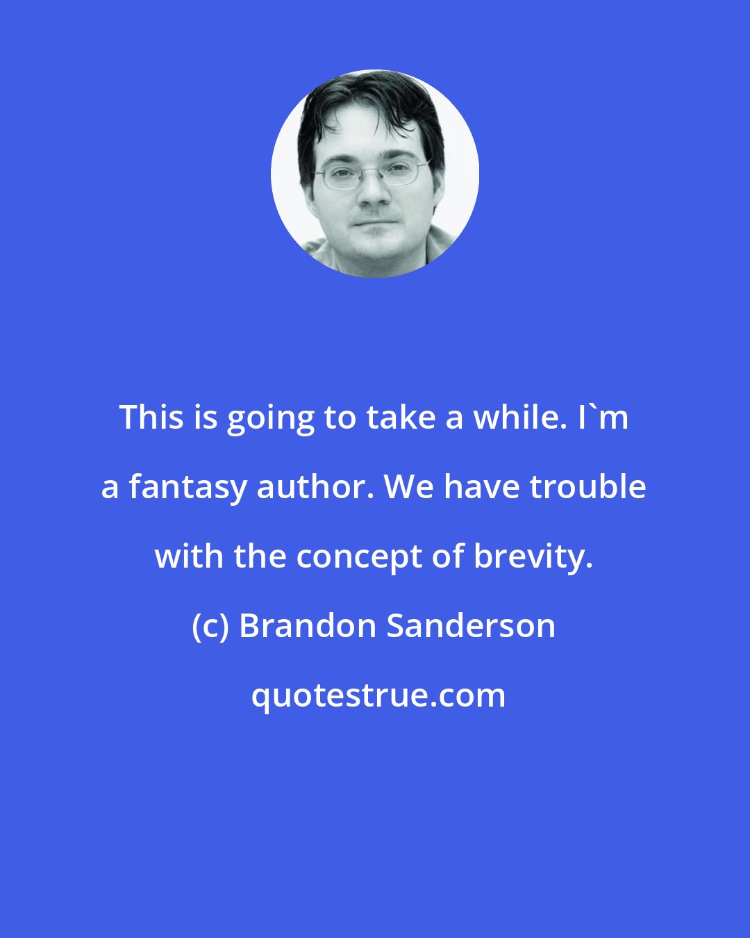 Brandon Sanderson: This is going to take a while. I'm a fantasy author. We have trouble with the concept of brevity.