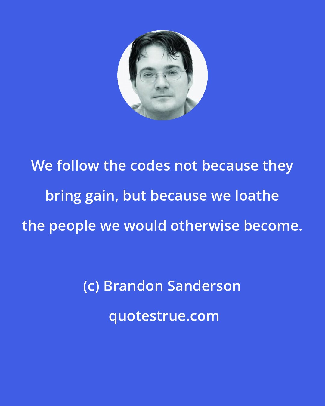 Brandon Sanderson: We follow the codes not because they bring gain, but because we loathe the people we would otherwise become.