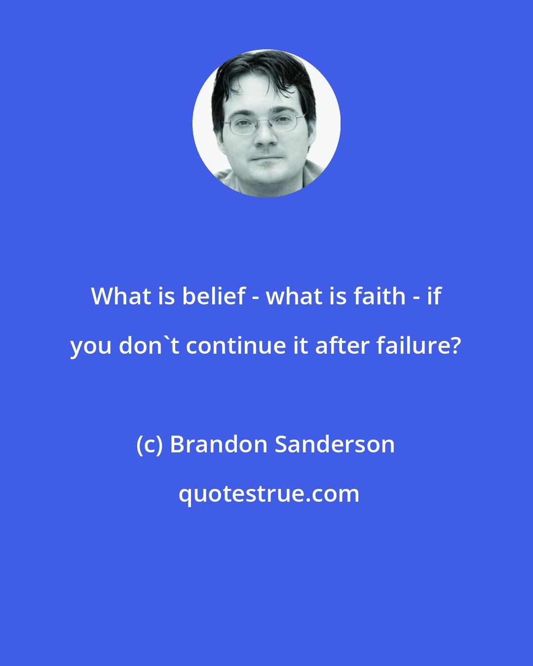 Brandon Sanderson: What is belief - what is faith - if you don't continue it after failure?