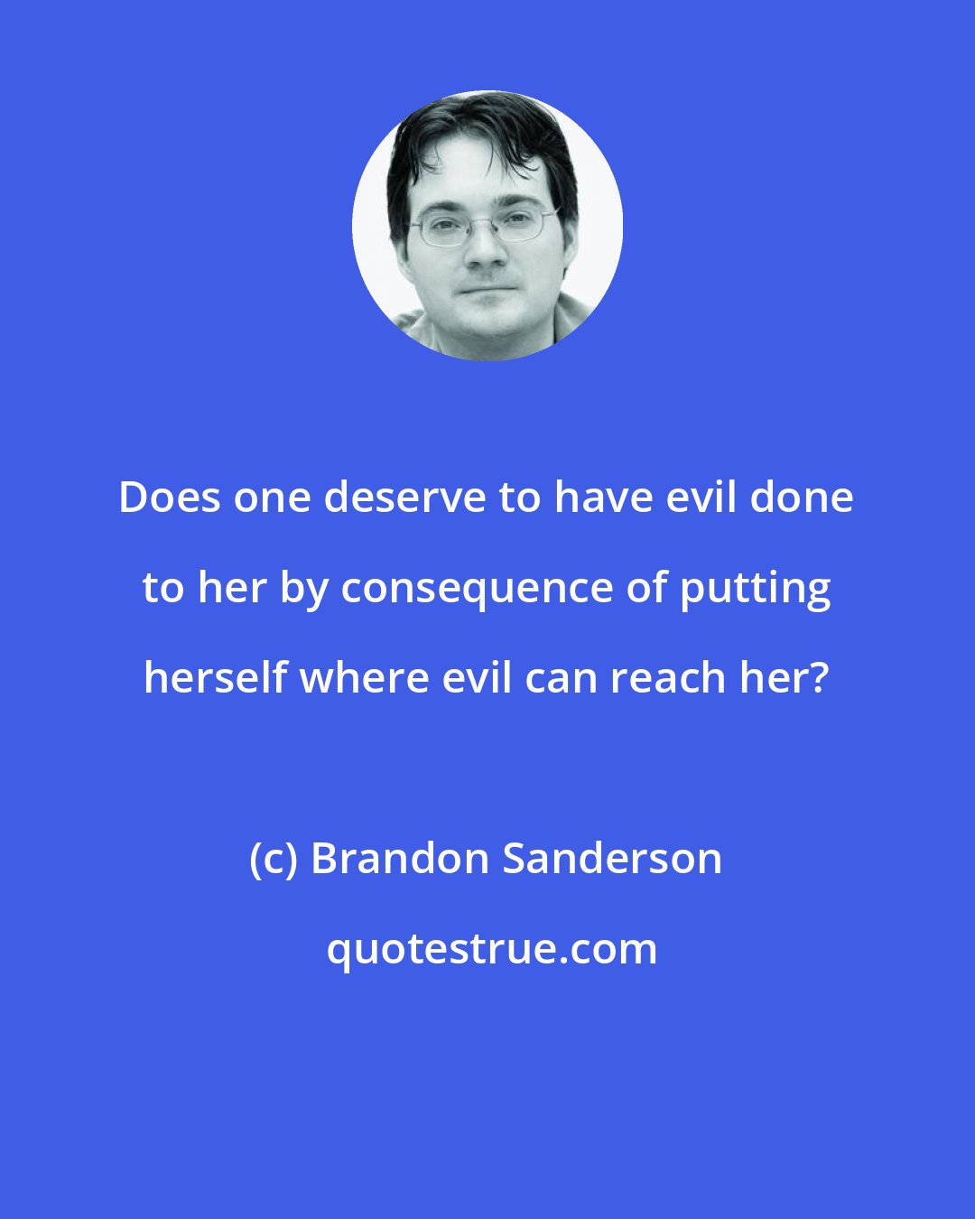 Brandon Sanderson: Does one deserve to have evil done to her by consequence of putting herself where evil can reach her?