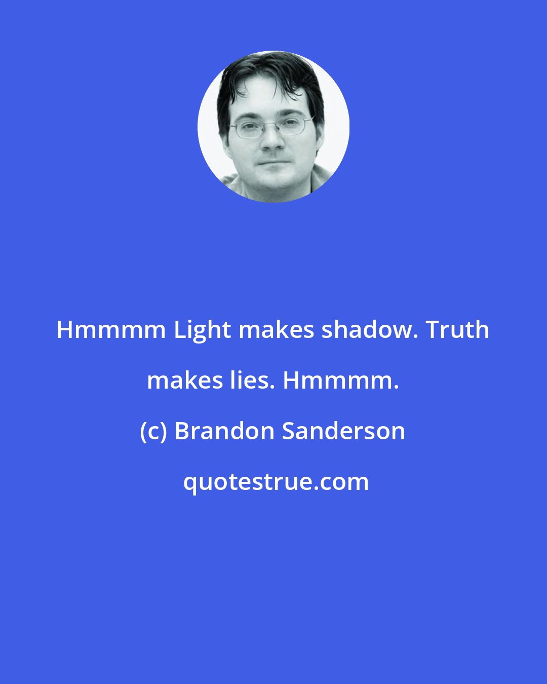 Brandon Sanderson: Hmmmm Light makes shadow. Truth makes lies. Hmmmm.