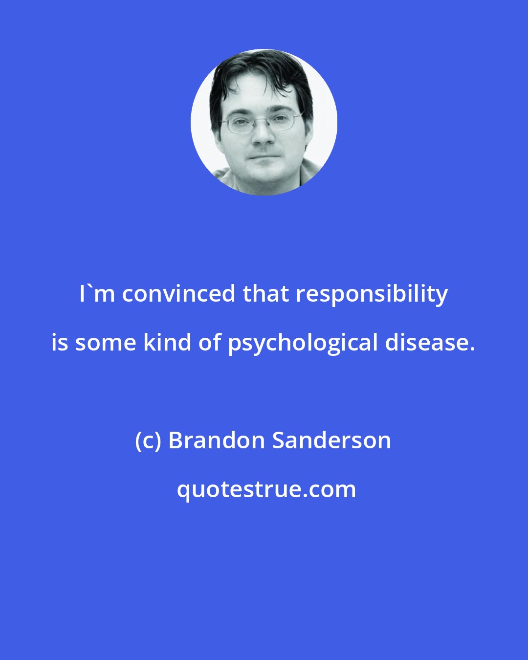 Brandon Sanderson: I'm convinced that responsibility is some kind of psychological disease.