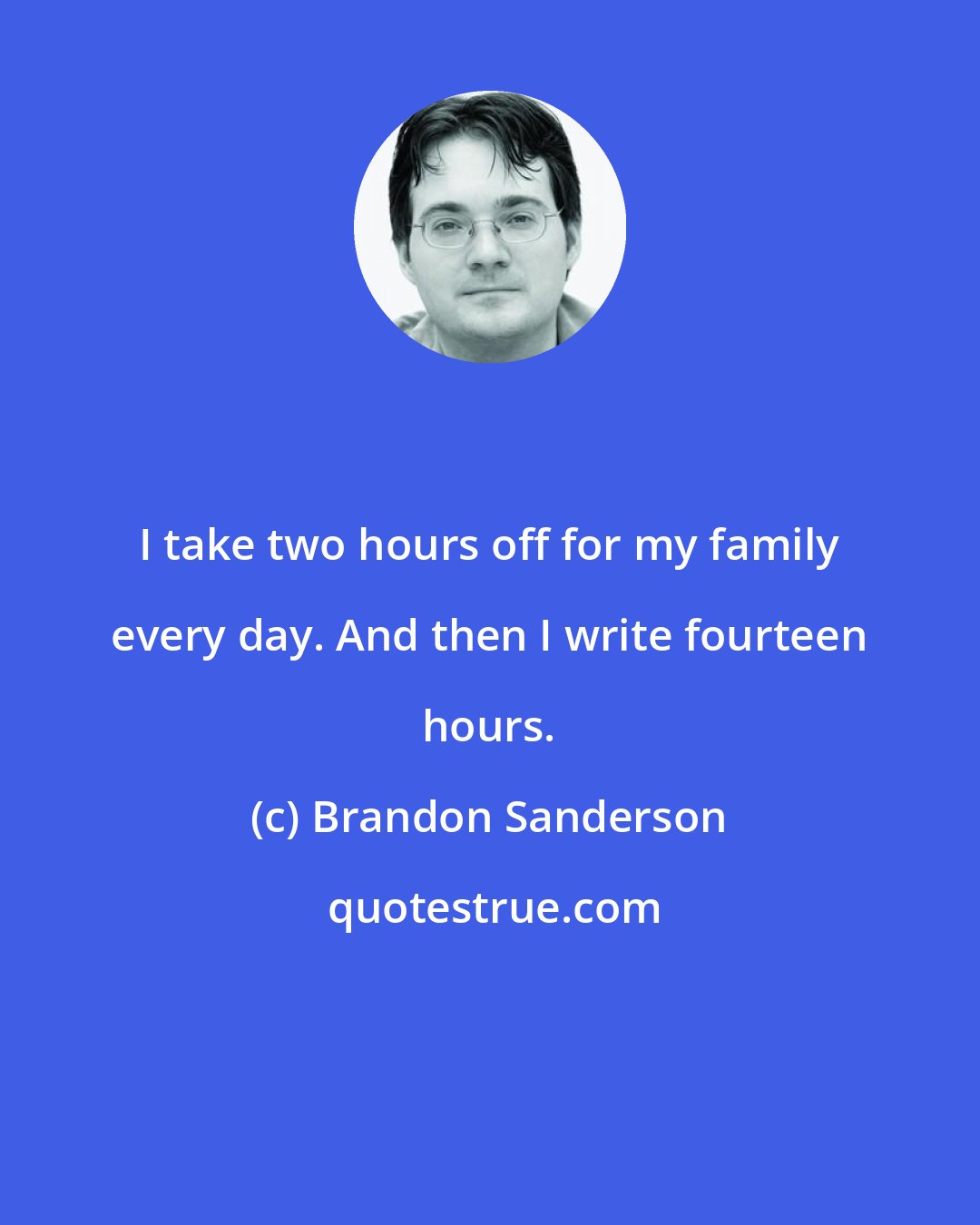 Brandon Sanderson: I take two hours off for my family every day. And then I write fourteen hours.