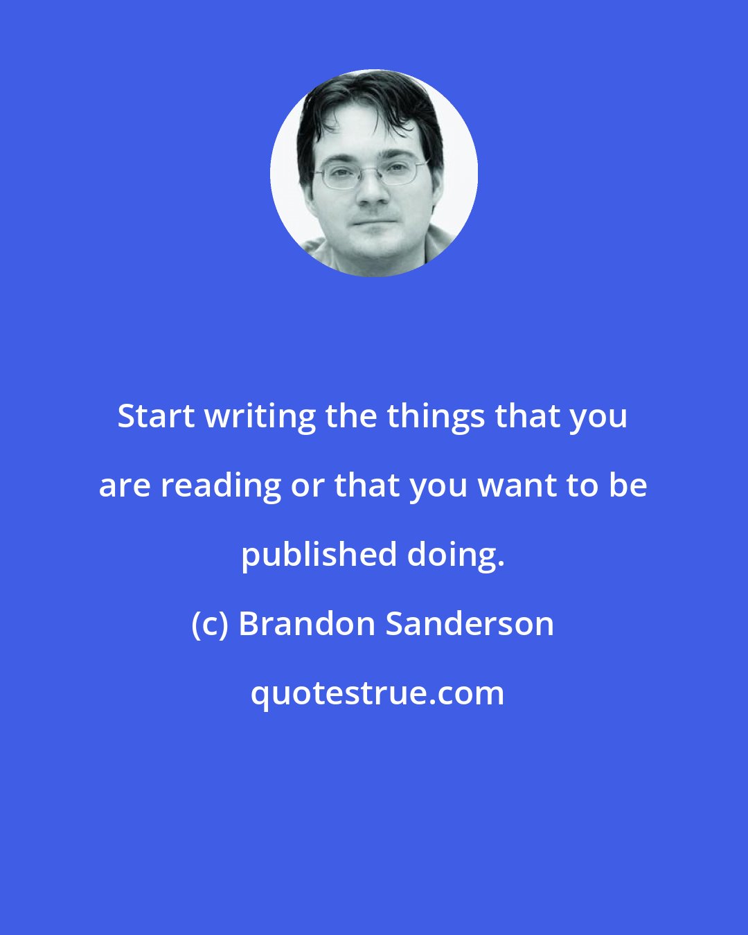 Brandon Sanderson: Start writing the things that you are reading or that you want to be published doing.