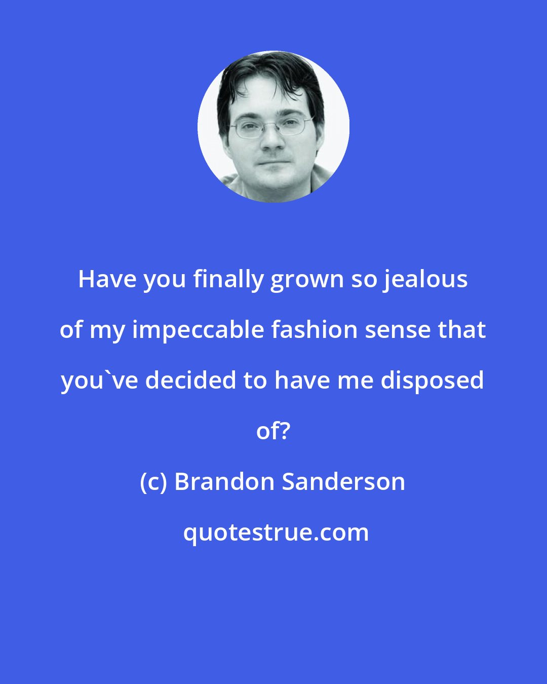 Brandon Sanderson: Have you finally grown so jealous of my impeccable fashion sense that you've decided to have me disposed of?