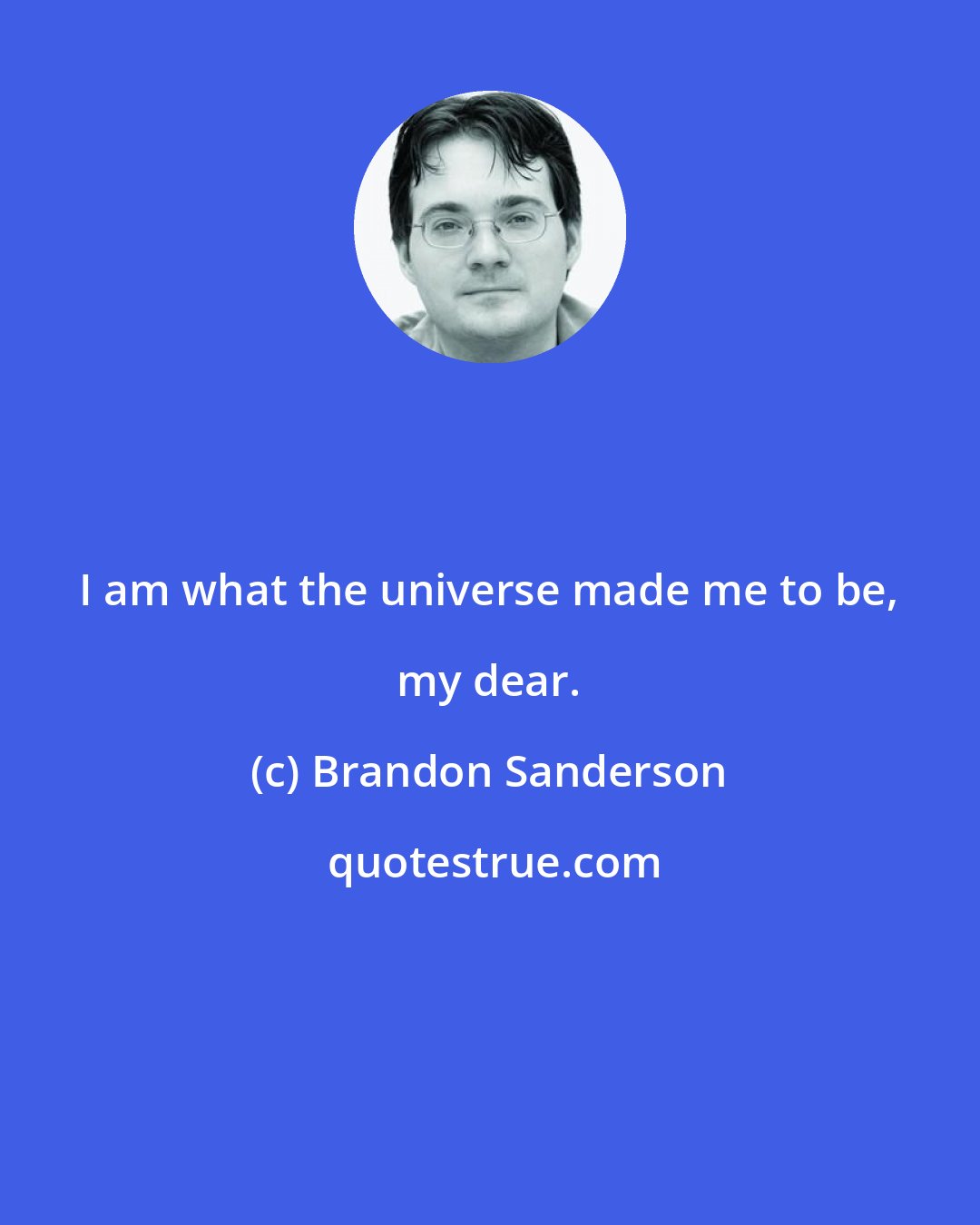 Brandon Sanderson: I am what the universe made me to be, my dear.