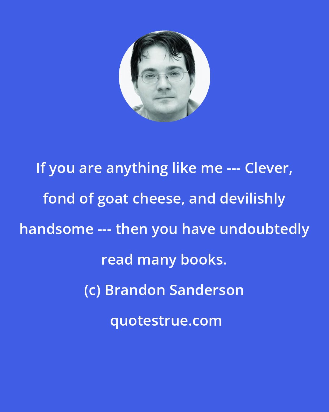 Brandon Sanderson: If you are anything like me --- Clever, fond of goat cheese, and devilishly handsome --- then you have undoubtedly read many books.