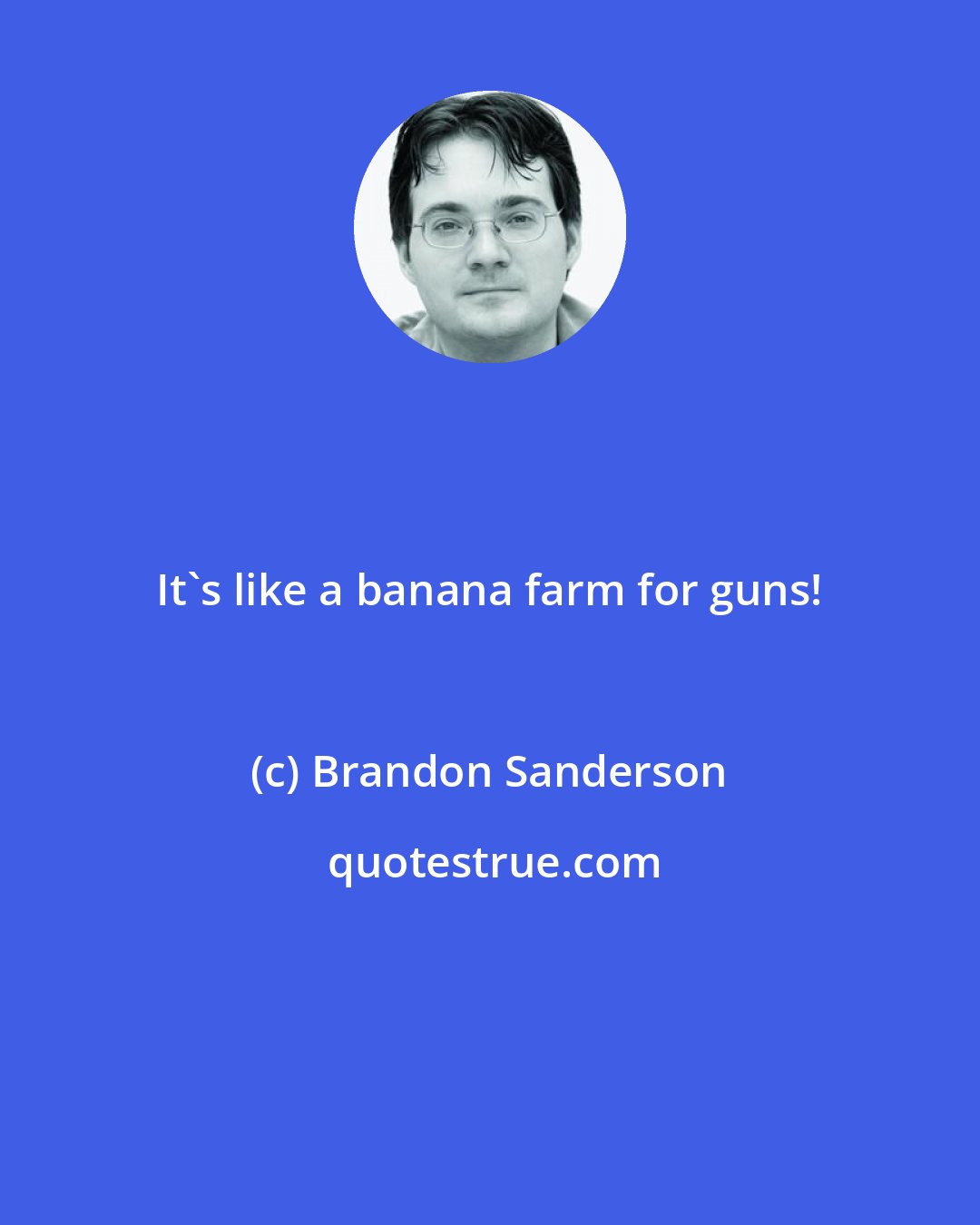 Brandon Sanderson: It's like a banana farm for guns!