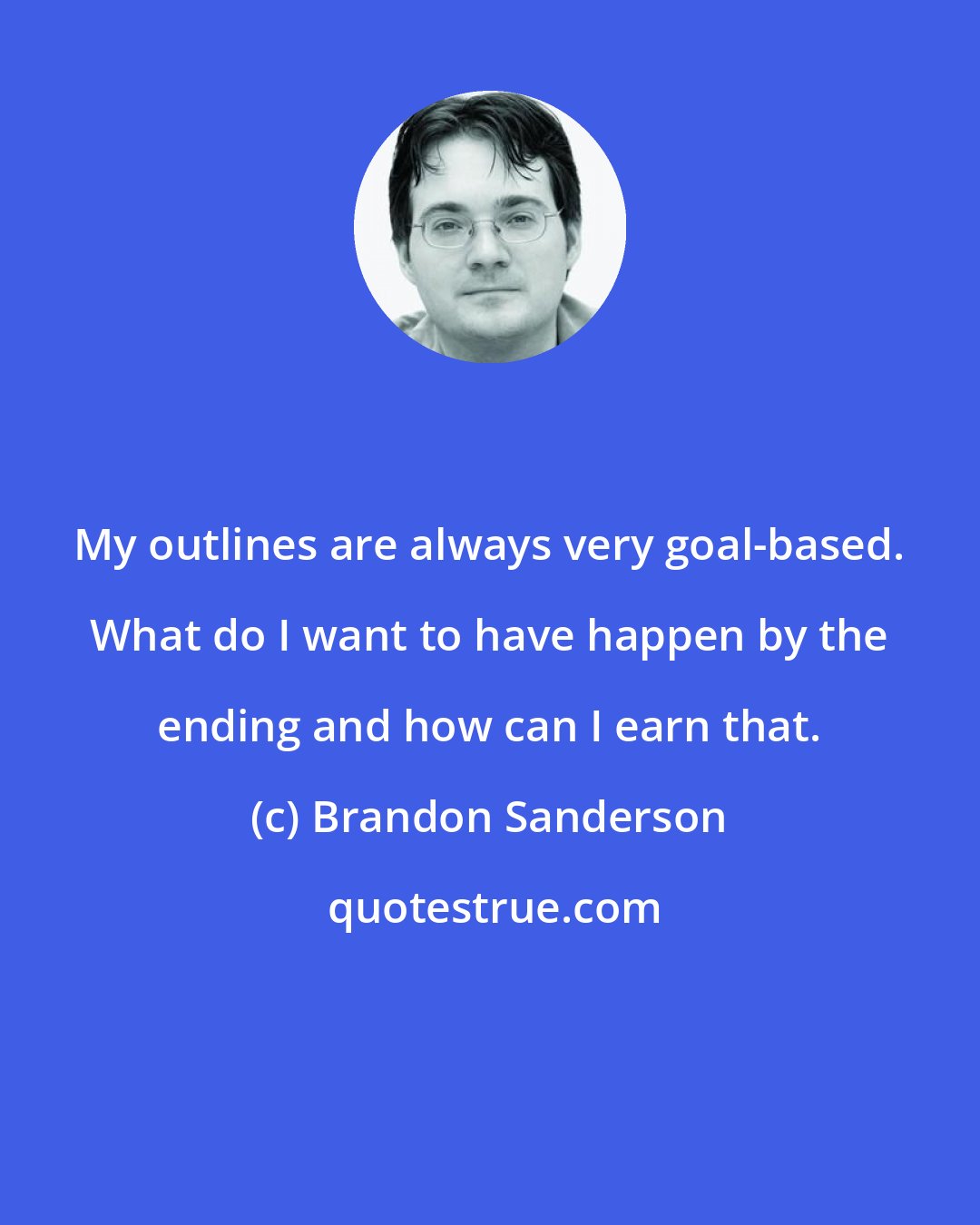 Brandon Sanderson: My outlines are always very goal-based. What do I want to have happen by the ending and how can I earn that.