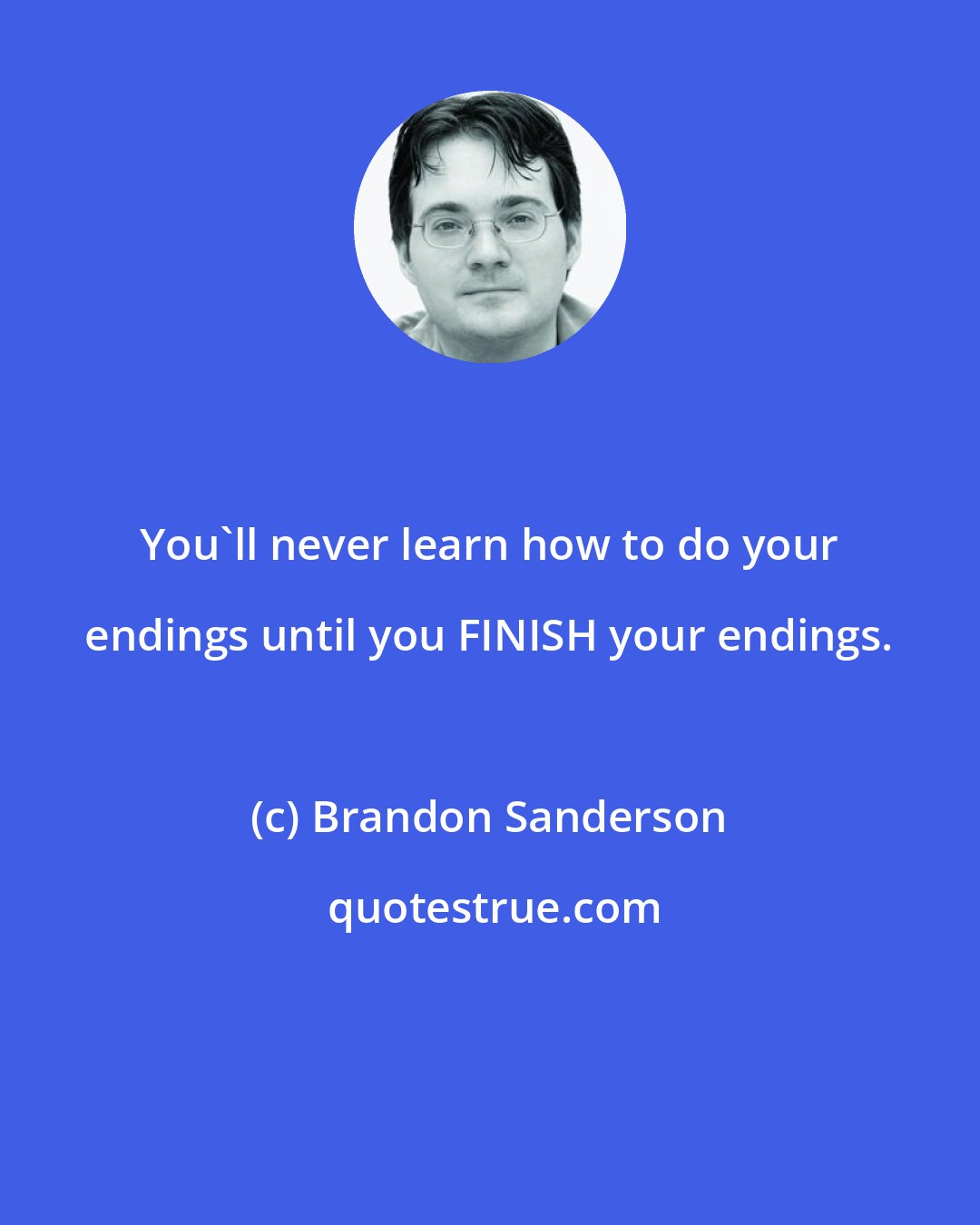 Brandon Sanderson: You'll never learn how to do your endings until you FINISH your endings.