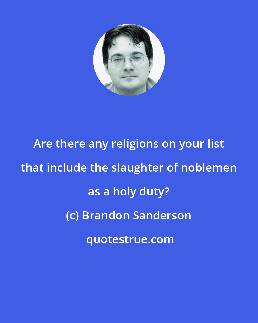 Brandon Sanderson: Are there any religions on your list that include the slaughter of noblemen as a holy duty?