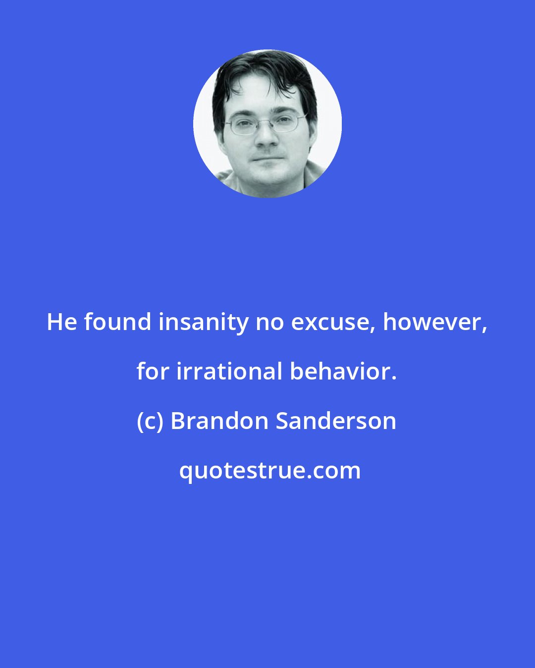 Brandon Sanderson: He found insanity no excuse, however, for irrational behavior.