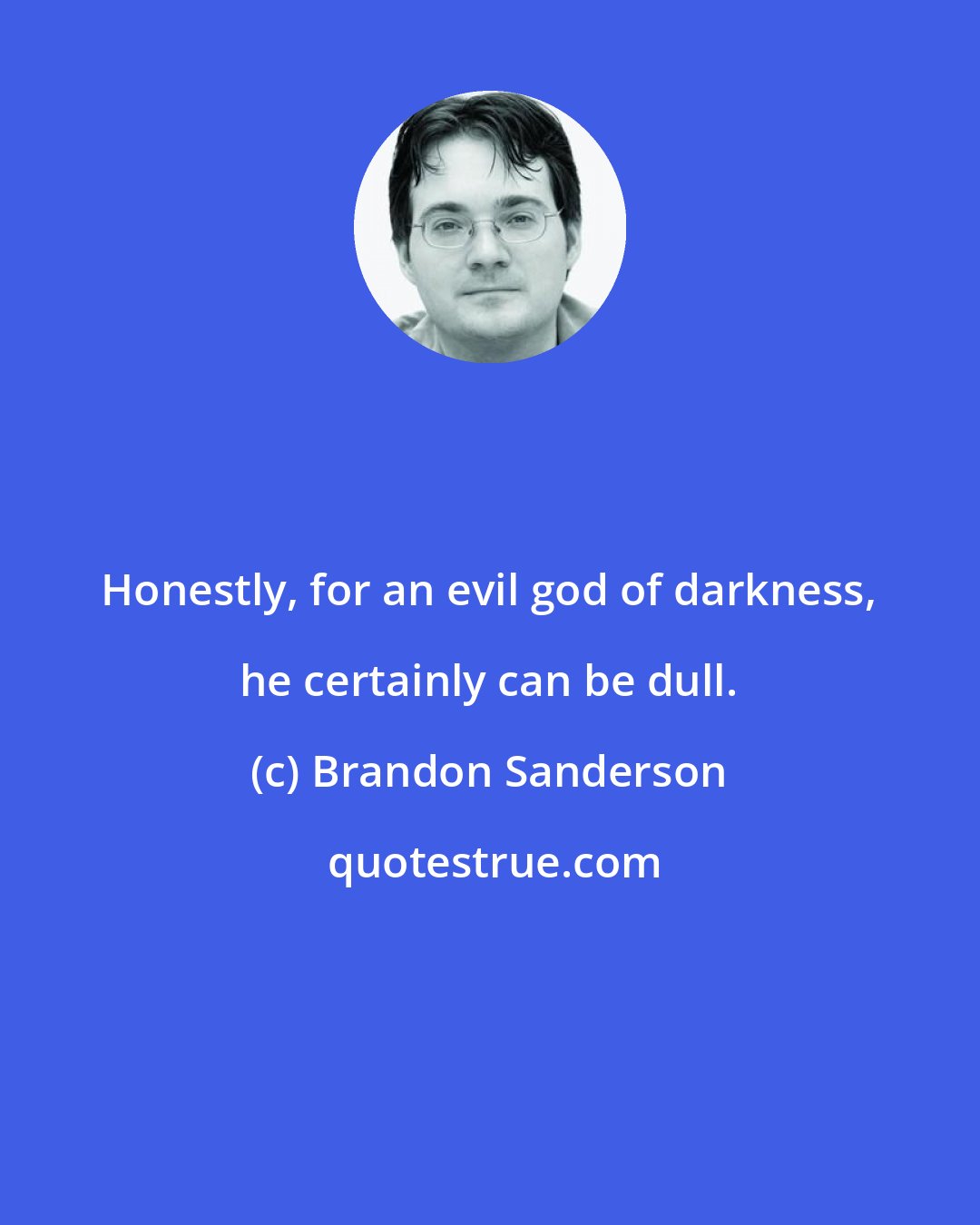 Brandon Sanderson: Honestly, for an evil god of darkness, he certainly can be dull.